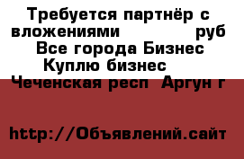 Требуется партнёр с вложениями 10.000.000 руб. - Все города Бизнес » Куплю бизнес   . Чеченская респ.,Аргун г.